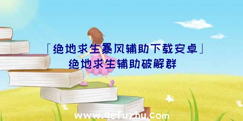 「绝地求生暴风辅助下载安卓」|绝地求生辅助破解群